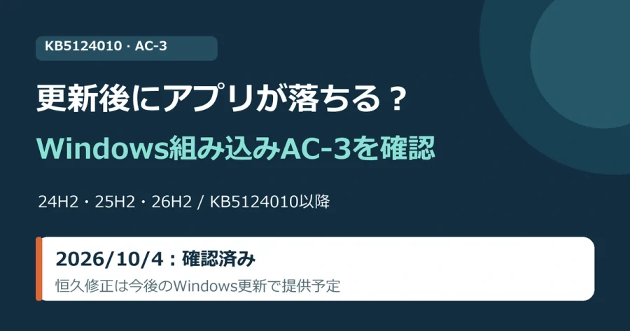 KB5124010以降に一部のレガシアプリが落ちるWindows組み込みAC-3問題。対象はWindows11 24H2、25H2、26H2。2026年10月4日時点で確認済み、恒久修正は未公開。