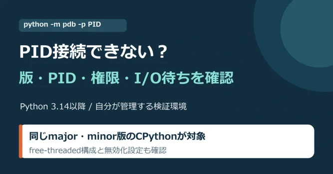 Python 3.14のpdb PID接続失敗を、版、PID、権限、I/O待ち、無効化設定で切り分ける案内。同じmajor・minor版のCPythonとfree-threaded構成を確認する。